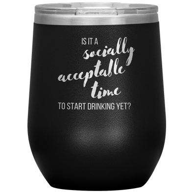 Is It A Socially Acceptable Time To Start Drinking Yet? 12oz Wine Tumbler