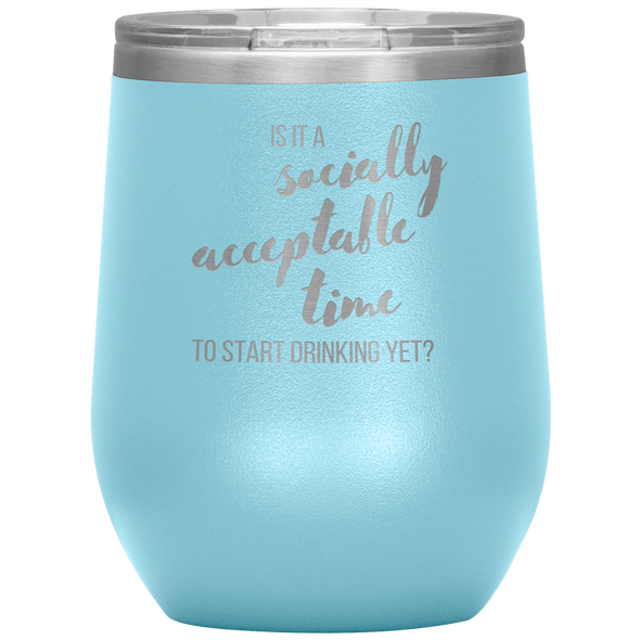 Is It A Socially Acceptable Time To Start Drinking Yet? 12oz Wine Tumbler