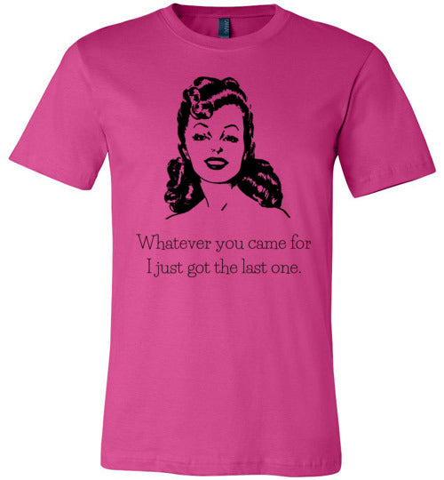 Whatever You Came for I Just Got the Last One Women's & Youth T-Shirt