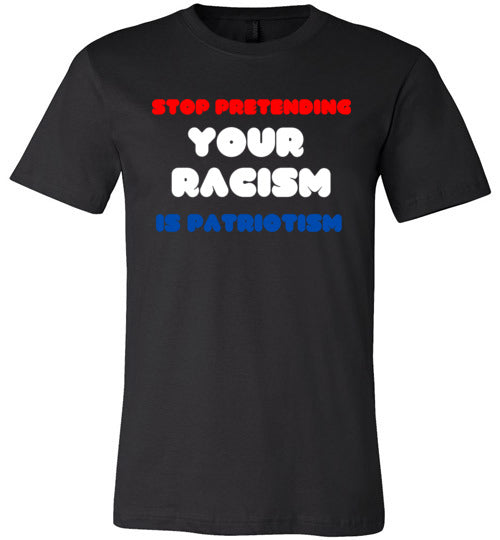 Stop Pretending Your Racism Is Patriotism Men's T-Shirt