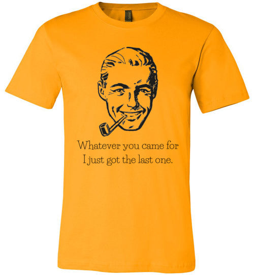 Whatever You Came For I Just Got the Last One Men's & Youth T-Shirt