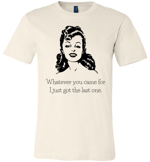 Whatever You Came for I Just Got the Last One Women's & Youth T-Shirt