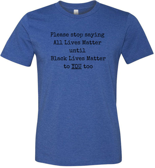 Please Stop Saying All Lives Matter Men's T-Shirt