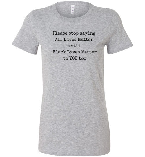 Please Stop Saying All Lives Matter Until Black Lives Matter To You Too Women's Slim Fit T-Shirt