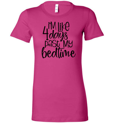 I'm Like 4 Days Past My Bed Time Women's T-Shirt (Multi Size)