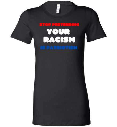 Stop Pretending Your Racism Is Patriotism Women's Slim Fit T-Shirt