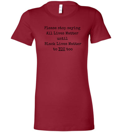 Please Stop Saying All Lives Matter Until Black Lives Matter To You Too Women's Slim Fit T-Shirt