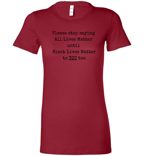 Please Stop Saying All Lives Matter Until Black Lives Matter To You Too Women's Slim Fit T-Shirt