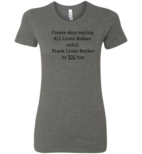 Please Stop Saying All Lives Matter Until Black Lives Matter To You Too Women's Slim Fit T-Shirt