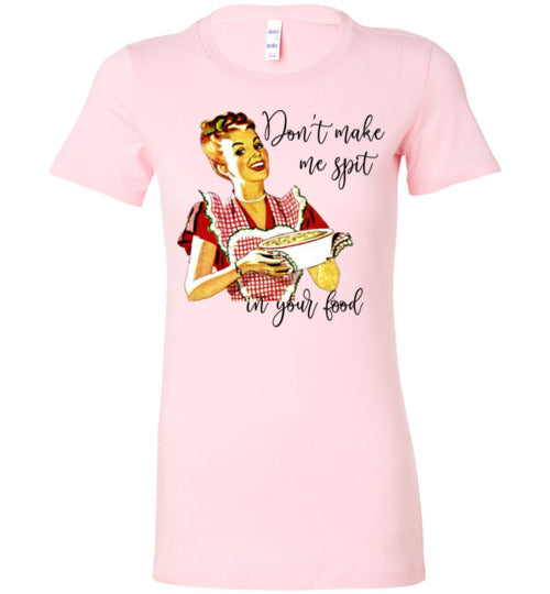Don't Make Me Spit In Your Food Women's Slim Fit T-Shirt