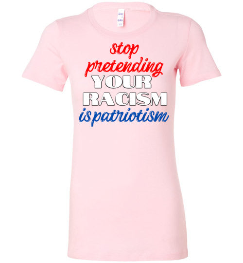 Stop Pretending Your Racism Is Patriotism Women's Slim Fit T-Shirt