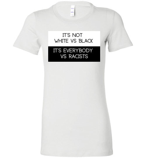 Is Not White Vs Black, It's Everybody Vs Racists Women's Slim Fit T-Shirt