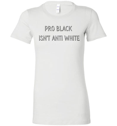 Pro Black Isn't Anti White Women's Slim Fit T-Shirt