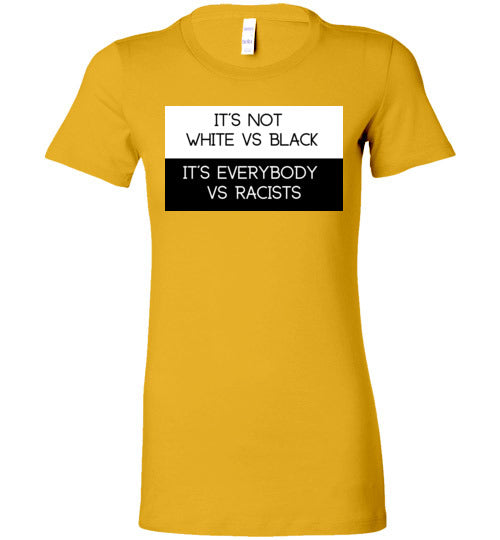 Is Not White Vs Black, It's Everybody Vs Racists Women's Slim Fit T-Shirt