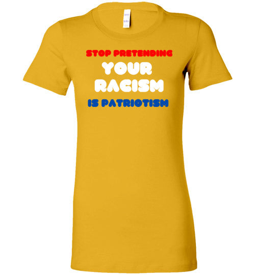 Stop Pretending Your Racism Is Patriotism Women's Slim Fit T-Shirt