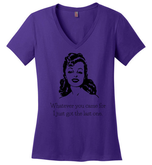 Whatever You Came for I Just Got the Last One Women’s V Neck T-Shirt