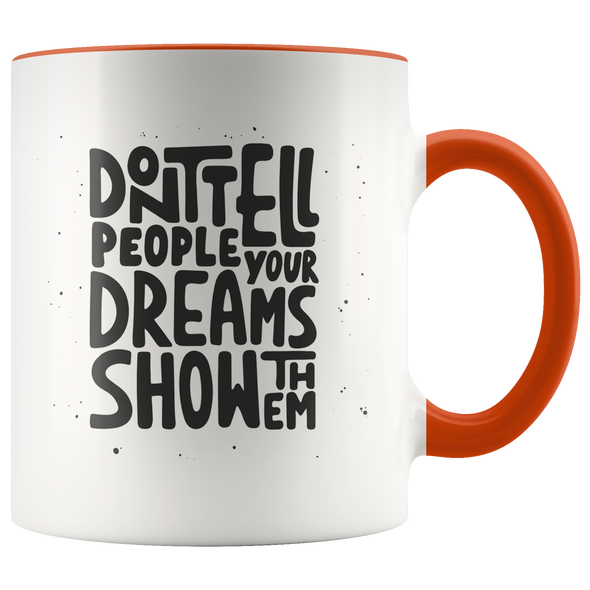 Don't Tell People Your Dreams - Show Them 11oz Accent Mug