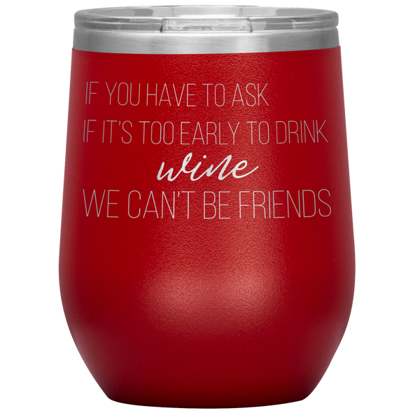 If You Have To Ask If It's Too Early To Drink Wine 12oz Wine Tumbler