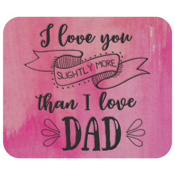 I Love You Slightly More Than I Love Dad Mousepad