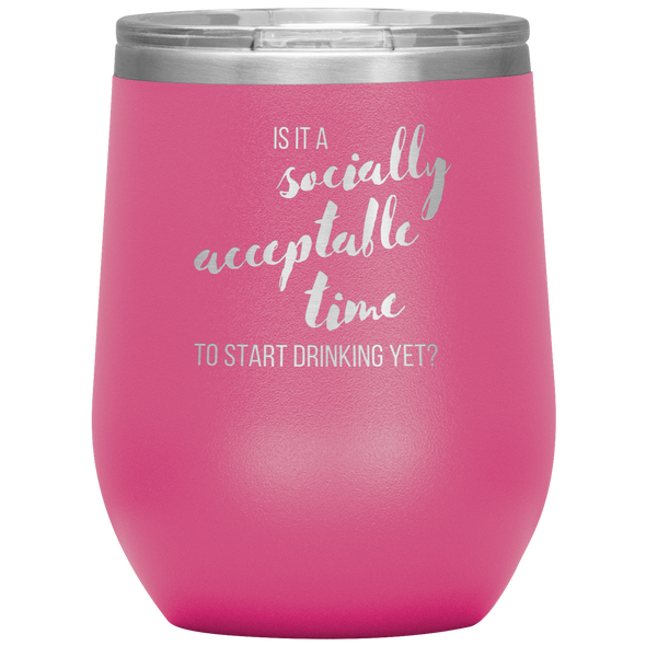 Is It A Socially Acceptable Time To Start Drinking Yet? 12oz Wine Tumbler