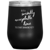 Is It A Socially Acceptable Time To Start Drinking Yet? 12oz Wine Tumbler