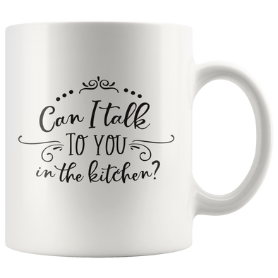 Can I Talk To You In The Kitchen? 11oz White Mug