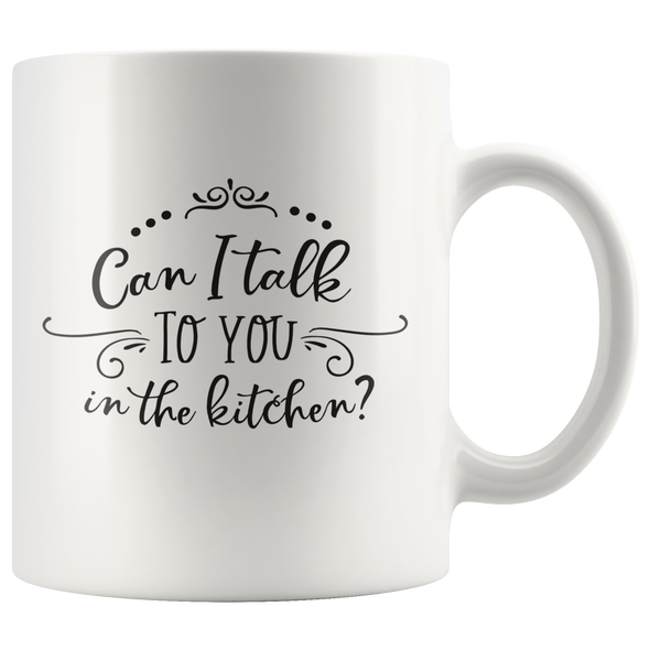 Can I Talk To You In The Kitchen? 11oz White Mug