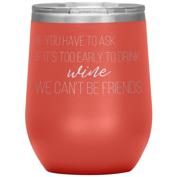 If You Have To Ask If It's Too Early To Drink Wine 12oz Wine Tumbler