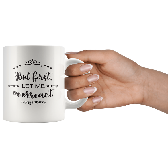 But First Let Me Overreact - Every Teen Ever 11oz White Mug