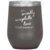 Is It A Socially Acceptable Time To Start Drinking Yet? 12oz Wine Tumbler