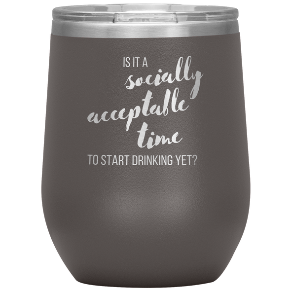 Is It A Socially Acceptable Time To Start Drinking Yet? 12oz Wine Tumbler