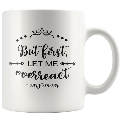 But First Let Me Overreact - Every Teen Ever 11oz White Mug