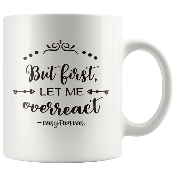 But First Let Me Overreact - Every Teen Ever 11oz White Mug