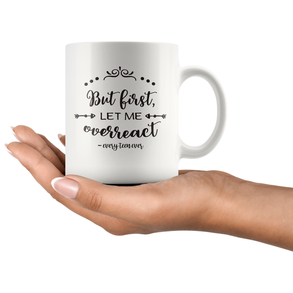 But First Let Me Overreact - Every Teen Ever 11oz White Mug