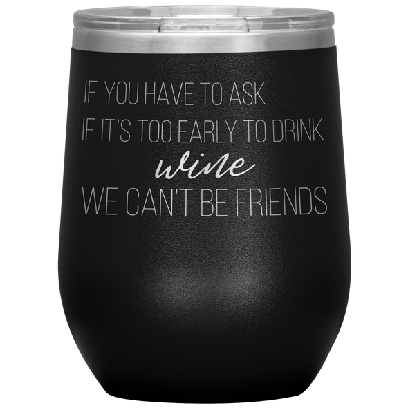 If You Have To Ask If It's Too Early To Drink Wine 12oz Wine Tumbler