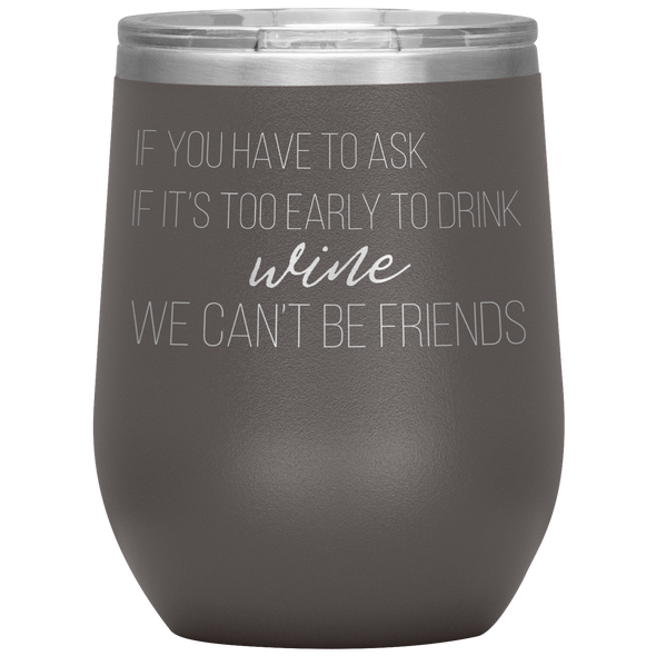 If You Have To Ask If It's Too Early To Drink Wine 12oz Wine Tumbler