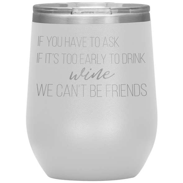 If You Have To Ask If It's Too Early To Drink Wine 12oz Wine Tumbler