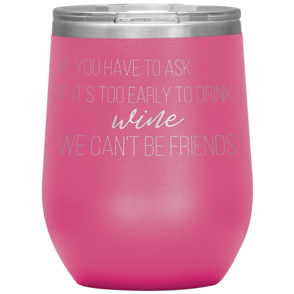 If You Have To Ask If It's Too Early To Drink Wine 12oz Wine Tumbler