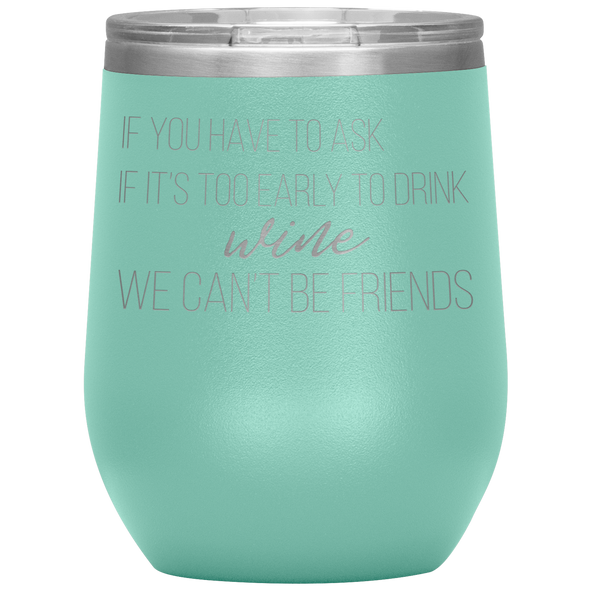 If You Have To Ask If It's Too Early To Drink Wine 12oz Wine Tumbler