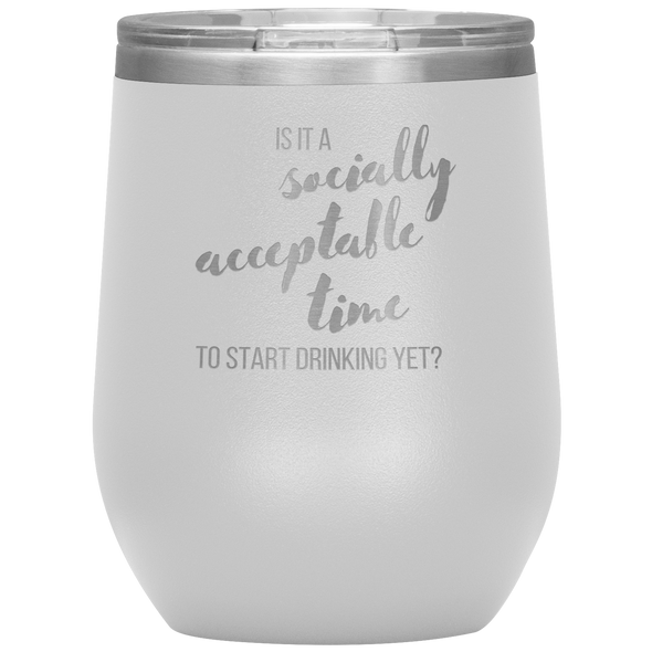 Is It A Socially Acceptable Time To Start Drinking Yet? 12oz Wine Tumbler