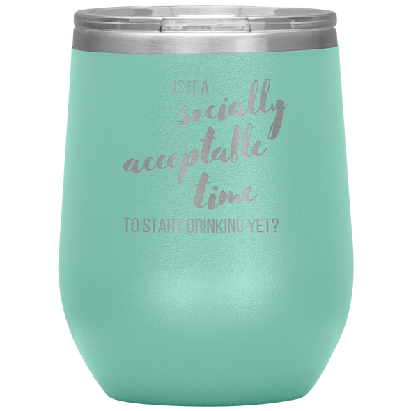 Is It A Socially Acceptable Time To Start Drinking Yet? 12oz Wine Tumbler