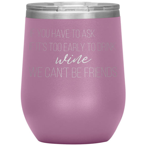 If You Have To Ask If It's Too Early To Drink Wine 12oz Wine Tumbler