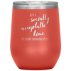 Is It A Socially Acceptable Time To Start Drinking Yet? 12oz Wine Tumbler