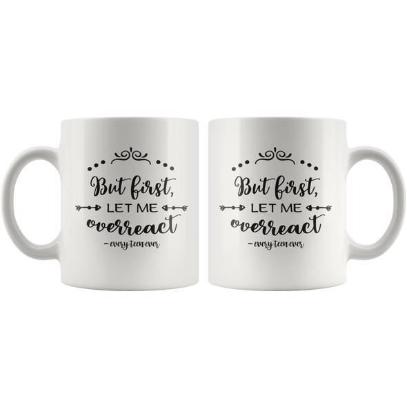 But First Let Me Overreact - Every Teen Ever 11oz White Mug