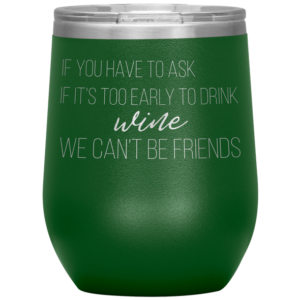 If You Have To Ask If It's Too Early To Drink Wine 12oz Wine Tumbler