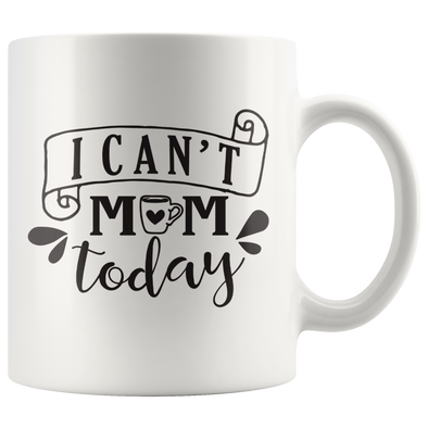 I Can't Mom Today 11oz White Mug